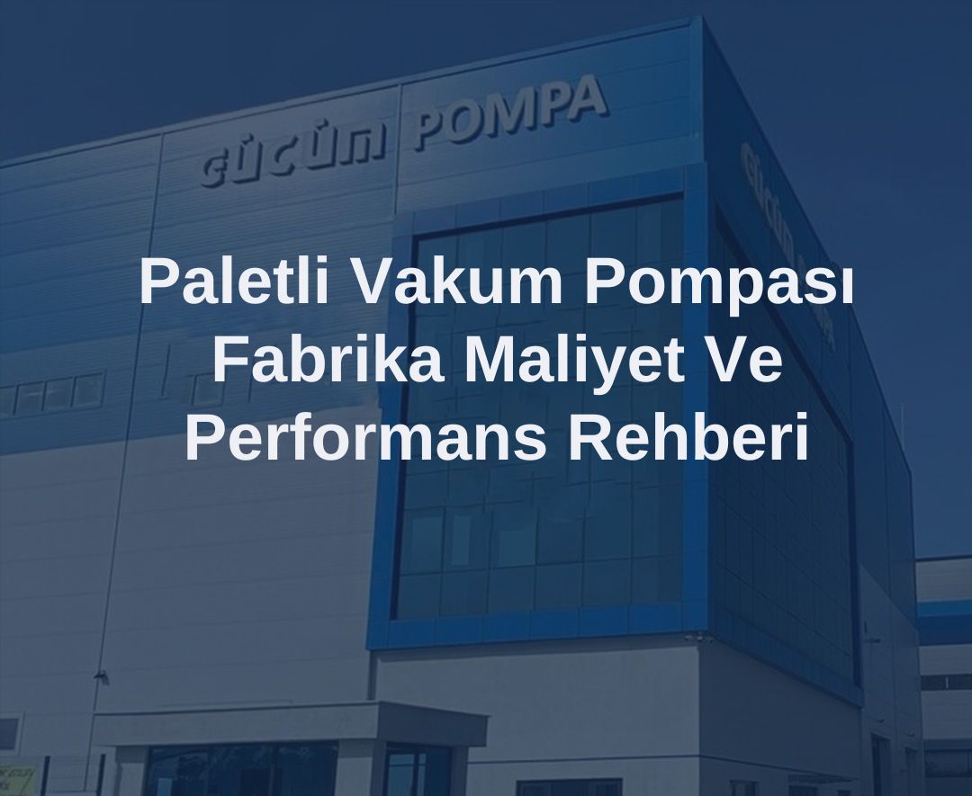 Paletli Vakum Pompası Fabrika Maliyet ve Performans Rehberi
